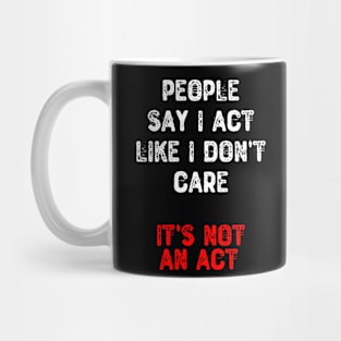 People Say I Act Like I Don't Care. It's Not an Act Mug